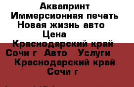 Аквапринт.Иммерсионная печать.Новая жизнь авто › Цена ­ 4 - Краснодарский край, Сочи г. Авто » Услуги   . Краснодарский край,Сочи г.